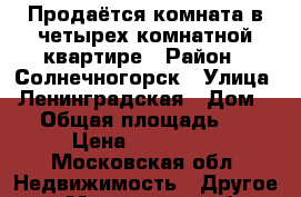 Продаётся комната в четырех комнатной квартире › Район ­ Солнечногорск › Улица ­ Ленинградская › Дом ­ 4 › Общая площадь ­ 14 › Цена ­ 850 000 - Московская обл. Недвижимость » Другое   . Московская обл.